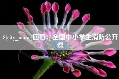 连云港回看：全国中小学生消防公开课