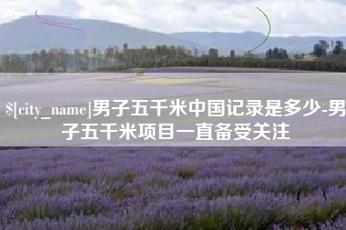 连云港男子五千米中国记录是多少-男子五千米项目一直备受关注