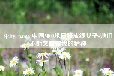 连云港中国5000米最好成绩女子-她们不断突破自我的精神