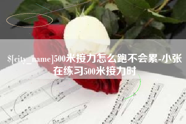连云港500米接力怎么跑不会累-小张在练习500米接力时