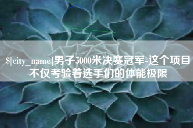 连云港男子5000米决赛冠军-这个项目不仅考验着选手们的体能极限