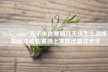 连云港五千米比赛前几天该怎么训练-如此才能在赛场上发挥出最佳水平