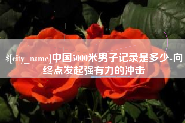 连云港中国5000米男子记录是多少-向终点发起强有力的冲击