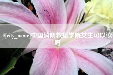 连云港中国消防救援学院女生可以读吗