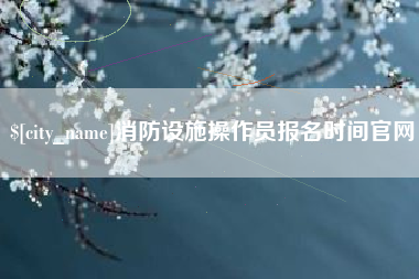 连云港消防设施操作员报名时间官网