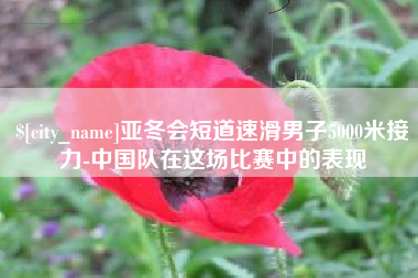 连云港亚冬会短道速滑男子5000米接力-中国队在这场比赛中的表现