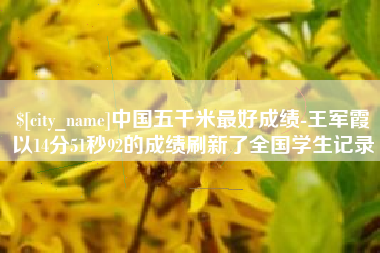 连云港中国五千米最好成绩-王军霞以14分51秒92的成绩刷新了全国学生记录