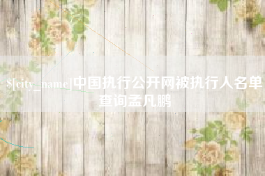 连云港中国执行公开网被执行人名单查询孟凡鹏
