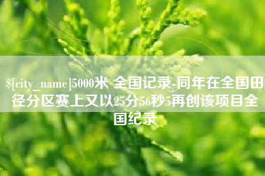 连云港5000米 全国记录-同年在全国田径分区赛上又以25分56秒5再创该项目全国纪录