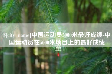 连云港中国运动员5000米最好成绩-中国运动员在5000米项目上的最好成绩