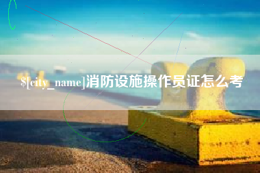 连云港消防设施操作员证怎么考