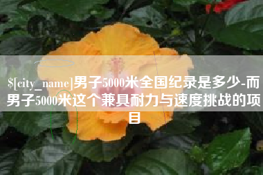 连云港男子5000米全国纪录是多少-而男子5000米这个兼具耐力与速度挑战的项目