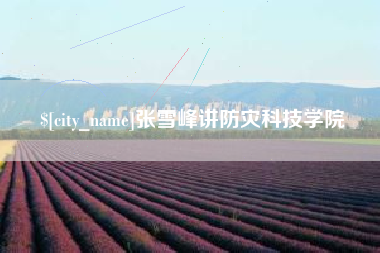 连云港张雪峰讲防灾科技学院