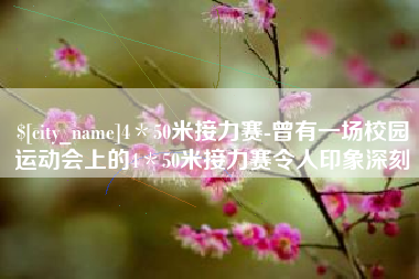 连云港4＊50米接力赛-曾有一场校园运动会上的4＊50米接力赛令人印象深刻