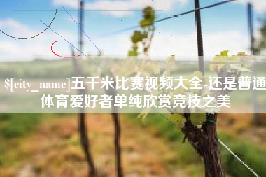 连云港五千米比赛视频大全-还是普通体育爱好者单纯欣赏竞技之美
