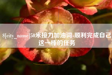 连云港50米接力加油词-顺利完成自己这一棒的任务