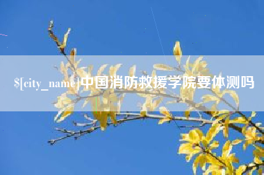 连云港中国消防救援学院要体测吗