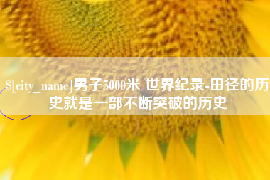 连云港男子5000米 世界纪录-田径的历史就是一部不断突破的历史