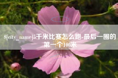连云港5千米比赛怎么跑-最后一圈的第一个100米