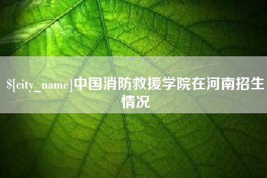 连云港中国消防救援学院在河南招生情况