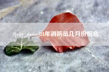 连云港21年消防员几月份报名