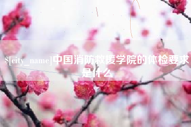 连云港中国消防救援学院的体检要求是什么