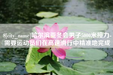 连云港哈尔滨亚冬会男子5000米接力-需要运动员们在高速滑行中精准地完成
