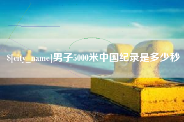 连云港男子5000米中国纪录是多少秒