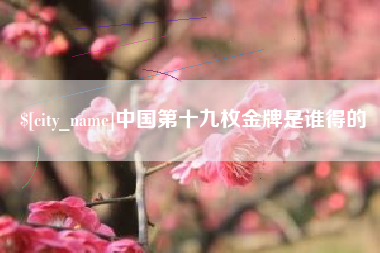连云港中国第十九枚金牌是谁得的