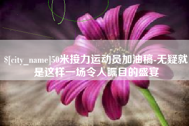 连云港50米接力运动员加油稿-无疑就是这样一场令人瞩目的盛宴