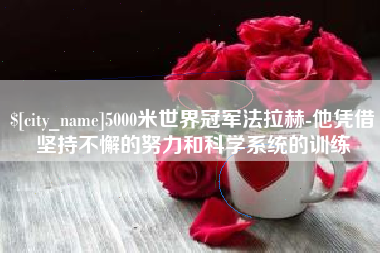 连云港5000米世界冠军法拉赫-他凭借坚持不懈的努力和科学系统的训练
