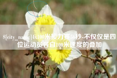 连云港4x100米接力赛56秒-不仅仅是四位运动员各自100米速度的叠加