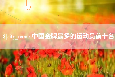 连云港中国金牌最多的运动员前十名