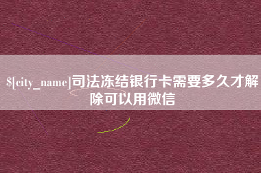 连云港司法冻结银行卡需要多久才解除可以用微信