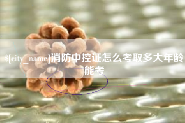 连云港消防中控证怎么考取多大年龄能考